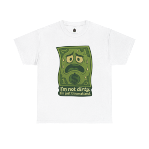 I’m Not Dirty, I’m Just Traumatized – Cartoon Dollar Humor Tee